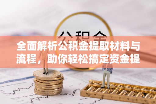 临湘全面解析公积金提取材料与流程，助你轻松搞定资金提取！
