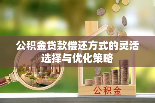 临湘公积金贷款偿还方式的灵活选择与优化策略