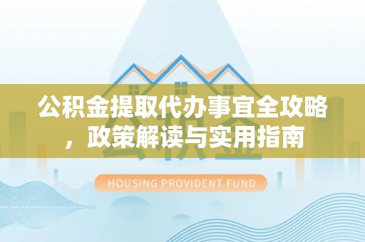 临湘公积金提取代办事宜全攻略，政策解读与实用指南
