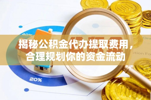 临湘揭秘公积金代办提取费用，合理规划你的资金流动