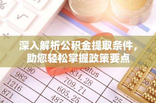 临湘深入解析公积金提取条件，助您轻松掌握政策要点