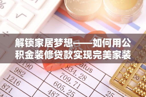 临湘解锁家居梦想——如何用公积金装修贷款实现完美家装