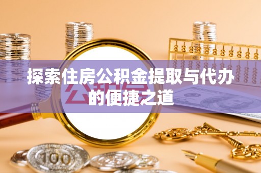 临湘探索住房公积金提取与代办的便捷之道