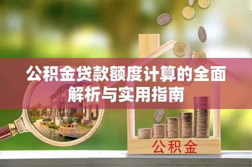 临湘公积金贷款额度计算的全面解析与实用指南