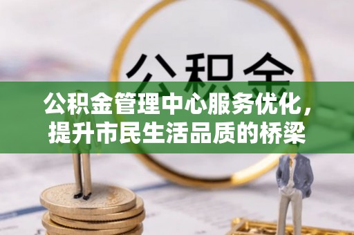 临湘公积金管理中心服务优化，提升市民生活品质的桥梁