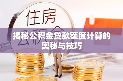 临湘揭秘公积金贷款额度计算的奥秘与技巧