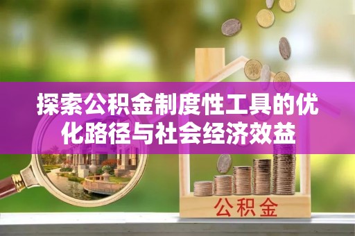 临湘探索公积金制度性工具的优化路径与社会经济效益