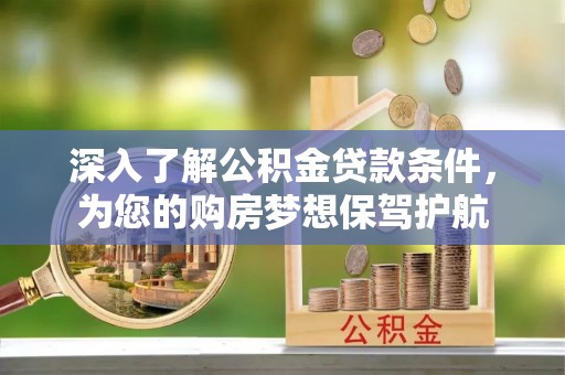临湘深入了解公积金贷款条件，为您的购房梦想保驾护航