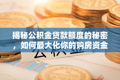 临湘揭秘公积金贷款额度的秘密，如何最大化你的购房资金