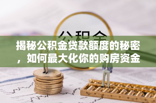 临湘揭秘公积金贷款额度的秘密，如何最大化你的购房资金