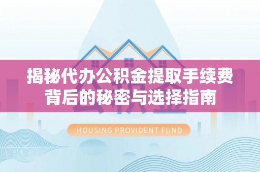 临湘揭秘代办公积金提取手续费背后的秘密与选择指南