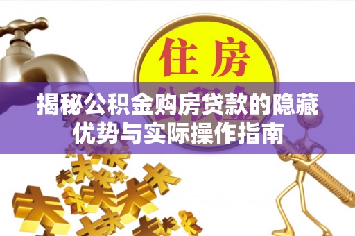 临湘揭秘公积金购房贷款的隐藏优势与实际操作指南