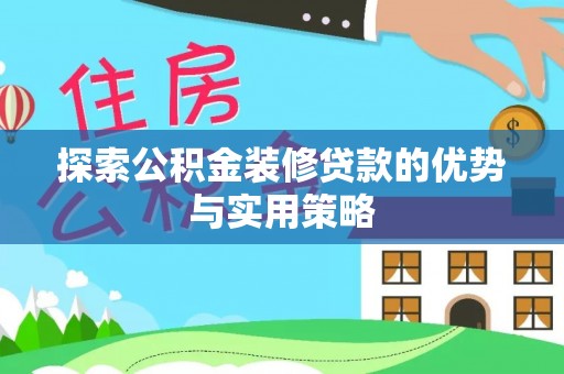 临湘探索公积金装修贷款的优势与实用策略