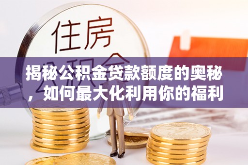 临湘揭秘公积金贷款额度的奥秘，如何最大化利用你的福利？